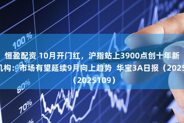 恒盈配资 10月开门红，沪指站上3900点创十年新高，机构：市场有望延续9月向上趋势  华宝3A日报（2025109）