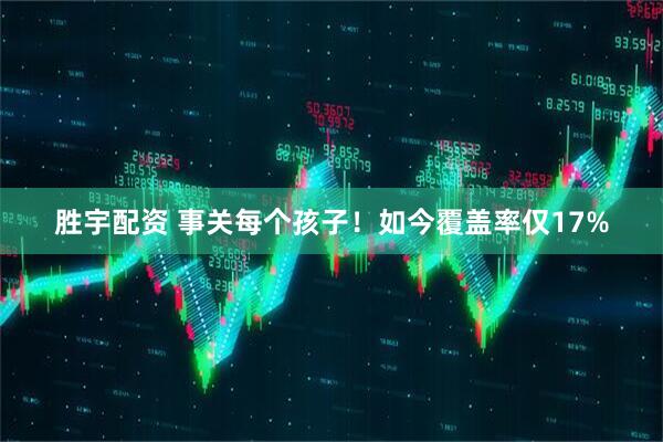 胜宇配资 事关每个孩子！如今覆盖率仅17%