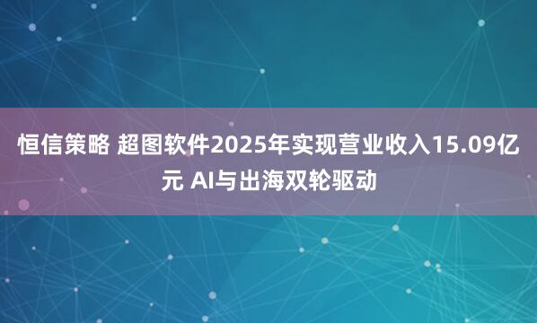 恒信策略 超图软件2025年实现营业收入15.09亿元 AI与出海双轮驱动