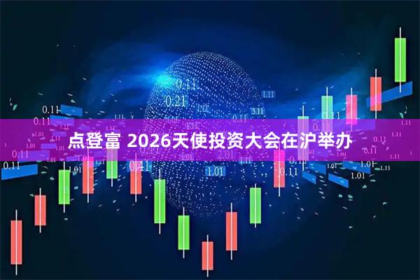 点登富 2026天使投资大会在沪举办